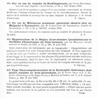 0230 - Page 226 - Analyses. Neurologie. Études spéciales. Dystrophies. Un cas d'oedème chronique post-inflammatoire, par Hanns et Ferry. Revue médicale de l'Est... / Sur un cas de maladie de Recklinghausen, par Guido Beccherie, Gazzetta degli Ospedali e delle Cliniche... / Un cas de Molluscum pendulum généralisé observé chez un malgache à Tananarive, par M. Fontoynont... Annales de dermatologie... / Hypertrichose de la région cruro-fessière. Localisation sur le territoire d'innervation du cône terminal, par Ch. Miraillé. Gazette médicale de Nantes... / Type facio-scapulo-huméral de la dystrophie musculaire chez quatre malades en trois générations, par H. Batty Shaw et P.-J. Edmunds. Proceedings of the Royal Society of Medicine of London... Clinical Section... / Névroses. Remarques sur les convulsions d'origine psychique et d'épilepsie essentielle, par L. Pierce Clark... Medical Record...