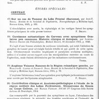 0028 - Page 28 - Analyses. Neurologie. Études générales. Sémiologie. Expérimentation et observations chimiques sur la pression du sang dans l'anesthésie spinale, par George-G. Smith. Boston medical and surgical Journal... / De la rachianesthésie à la novocaïne, par Dodieau. Bulletin de la Société de médecine militaire française... / Études spéciales. Cerveau. Sur un cas de tumeur du lobe frontal (sarcome), par José-T. Borda. Revista de la Sociedad de Psychiatria, Neuropathologia y Medicina legal... / Carcinome métastatique du cerveau avec symptômes oculaires peu communs. Histoire clinique et autopsie, par Samuel-Horton Brown... Medical Record... / Angiome veineux rameux de la région rolandique gauche, par Mariano-R. Castex et Pedro-O. Bolo. Revista de la Sociedad de Psychiatria, Neurologia y Medicina legal... / Contribution clinique et anatomo-pathologique à l'étude de la région médiale des lobes préfrontaux. Gliosarcome du genou ou corps calleux, par Manlio Ferrari. Atti del IV Congresso della Societa italiana di Neurologia... / Sur un cas de tumeur du corps calleux avec syndrome cérébelleux, par José-T. Borda. Revista de la Sociedad de Psychiatria, Neurologia y Medicina legal...