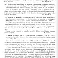 0094 - Page 94 - Analyses. Neurologie. Études spéciales. Cerveau. Un cas de dyspraxie motrice et de paraphasie. Autopsie : tumeur de la circonvolution supramarginale droite, par E.-G. Fearnsides. Brain... / Néoplasme englobant la glande pituitaire et la selle turcique traité par les rayons X, par Tom.-A. Williams. Philadelphia neurological Society... Journal of nervous and mental Disease... / Un cas de kystes à echinocoques du cerveau avec syndrome cérébelleux prédominant et phénomènes propres à la démence paranoïde, par Carlo Todde. Riforma medica... / Étude clinique de la cysticercose cérébrale, par Waldemar de Almeida. Archivos Brasileiros de Psychiatria, Neurologia e Medicina legal... / Un cas d'encéphalite due à l'inhalation de vapeurs de gazoline, par Chas.-S. Potts. Journal of nervous and mental Disease...