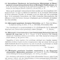 0104 - Page 104 - Analyses. Neurologie. Études spéciales. Méninges. Un cas de septicémie à diplococcus crassus avec localisation méningée cérébro-spinale, par Biscons. Paris médical... / Méningite tuberculeuse précoce, par John-A. Kolmer et Emery Marvel. Proceedings of the Pathological Society of Philadelphia... / Symptômes cérébraux de localisation (hémiplégie et hémispasme) comme faits précoces dans la méningite tuberculeuse, par C.-O. Hawthorne. Proceedings of the royal Society of Medicine... Section for the Study of Disease in Children... / Méningite aseptique d'origine saturnine, par L. Preti... La Riforma medica... / Méningite récurrente due à une intoxication saturnine chez un enfant de cinq ans, par H.-N. Thomas et K.-D. Blackfau. XLe Congrès annuel de l'American medical Association, mai 1914. Journal of nervous and mental Disease... / Méningite purulente localisée consécutive à un empyème ethmoïdien ; mastoidite ancienne, par Robert-N. Willson. Proceedings of the Pathological Society of Philadelphia... / L'hémorragie sous-arachnoïdienne spontanée. Contribution à l'étude des hémorragies méningées, par Samuel Leopold... Journal of the American medical Association...
