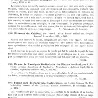 0106 - Page 106 - Analyses. Neurologie. Études spéciales. Nerfs périphériques. Contribution à l'étude des polynévrites d'origine toxique, par A. Bouzansky. Thèse de Montpellier, 1915-1916... / La question de l'histogenèse des névromes pas tout à fait mûrs et des neurofibromes multiples, par E. Treifeld. Gazette psychiatrique (russe)... / Névrome du cubital, par James-B. Ayer. Boston medical and surgical Journal... / Un cas de paralysie radiculaire du plexus brachial, par F. Esposel. Archivos Brasileiros de Psychiatria, Neurologia e Medicina legal... / Forme rare de paralysie obstétricale, par Alfred Gordon... Journal of the American medical Association... / Double côte cervicale, avec troubles nerveux, amélioration par intervention chirurgicale, par S.-P. Goodhart et A.-S. Taylor. New-York neurological Society... Journal of nervous and mental Disease...