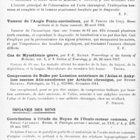 0696 - Page 670 - Analyses. Neurologie. Études spéciales. Cerveau. Constatations anatomiques dans un cas de dégénération lenticulaire progressive, par J.-A.-F. Pfeiffer... Journal of nervous and mental Disease... / Protubérance et bulbe. Tumeur ponto-cérébelleuse (Fibrome). Extirpation. Guérison, par C. Bacaloglu et Jiano. Revue de médecine... / Tumeur de l'angle ponto-cérébelleux, par H. Preisig... Revue médicale de la suisse romande... / Cas de myasthénie grave, par F.-E. Batten. Proceedings of the Society of Medicine... Section of Neurology... / Compression du bulbe par luxation antérieure de l'Atlas et ankylose osseuse atlo-axoïdienne par arthrite chronique, par Ettore Ravenna. Pathologica... / Organes des sens. Contribution à l'étude du noyau de l'oculo-moteur commun, par Emilio Cavazzani. Rivista di Patologia nervosa e mentale... / Atrophie juvénile bilatérale des nerfs optiques, liée à la syphilis héréditaire, semblant correspondre à l'atrophie optique de la syphilis acquise des adultes, avec ou sans tabes, par F.-Parkes Weber. Proceedings of the Royal Society of Medicine... Section for the Study of Disease in Children...
