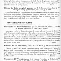 0874 - Page 838 - Analyses. Neurologie. Études spéciales. Encéphale. Diplégie congénitale cérébro-cérébelleuse. Son traitement médico-pédagogique, par L.-Pierce Clark... Medical Record... / Tumeur de la région temporale gauche, par S.-D. Ingham. Proceedings of the Pathological Society of Philadelphia... / Gliome du lobe occipital gauche, par S.-D. Ingham. Proceedings of the Pathological Society of Philadelphia... / Protubérance et bulbe. Tubercules de la protubérance, par Ad. d'Espine et V. Demole. Archives de médecine des enfants... / Sarcome du IVe ventricule, par H.-M. Galt. Lancet... / Tumeur du IVe ventricule, par S.-D. Ingham. Proceedings of the Pathological Society of Philadelphia...