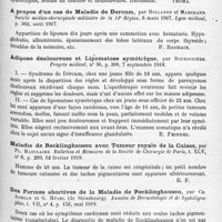 1327 - Page 1243 - Analyses. Neurologie. Études spéciales. Dystrophies. Contribution clinique et anatomo-pathologique à l'étude de l'adipose douloureuse, par Ermanno Mingazzini. Il Policlinico (sezione pratica)... / Cas de maladie de Dercum, par E.-G. Graham Little. Proceedings of the Royal Society of Med... Section of Dermatology... / A propos d'un cas de maladie de Dercum, par Hollande et Marchand. Société médico-chirurgicale militaire de la 14e Région... Lyon médical... / Adipose douloureuse et lipomatose symétrique, par Bourdinière. Progrès médical... / Maladie de recklinghausen avec tumeur royale de la cuisse, par Pl. Mauclaire. Bulletins et mémoires de la Société de chirurgie de Paris... / Des formes abortives de la maladie de recklinghausen, par Ch. Adrian et G. Hügel... Annales de dermatologie et de syphiligraphie...