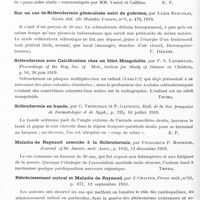 0954 - Page 928 - Analyses. Neurologie. Études spéciales. Dystrophies. Névrome plexiforme, par A. Chiasserini, XXVIe Congrès de la Soc. ital. de chirurgie... Riforma med... / Gérodermie infantile, par A. Souques, Bull. et mém. de la Soc. méd. des hôpitaux de Paris... / Sur un cas de sclérodermie généralisée suivi de guérison, par Luigi Bussolai, Giorn. ital. elle Malattie Veneree... / Sclérodermie avec calcification chez un idiot mongoloïde, par F. S. Langmead. Proceedings of the Roy. Soc. of Med., Section for Study of Disease in Children... / Sclérodermie en bande, par G. Thibierge et P. Gastinel. Bull. de la Soc. française de dermatologie et de syph... / Maladie de Raynaud associée à la sclérodermie, par Frederick P. Moersch, Journal of the Americ. med. Assoc... / Rétrécissement mitral et maladie de Raynaud, par J. Chalier, Presse méd... / Anévrisme cirsoïde et maladie de Raynaud, par Félix Ramond et A. François. Bull. et mém. de la Soc. méd. des hôpitaux de Paris...