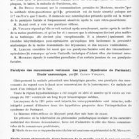 0692 - Page 636 - Sociétés. Réunion annuelle du groupement d'études oto-neuro-oculistiques et neuro-chirurgicales. Séance du 14 novembre 1926. Relation entre les mouvements conjugués des yeux, les mouvements forcés chez l'homme et chez les animaux. Interprétation anatomo-physiologique de ces phénomènes, par M. Muskens / Paralysie des mouvements verticaux des yeux (Syndrome de Parinaud). Etude anatomique, par M. Clovis Vincent / Etude neuro-chirurgicale d'une tumeur de la moelle, par M. Barré et Leriche