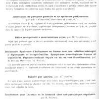 0176 - Page 114 - Sociétés. Société clinique de médecine mentale. Séance du 17 décembre 1928. Troubles émotionnels et troubles de l'équilibre avec chute (à type cérébelleux) chez un enfant de 10 ans, par MM. Chataignon et Couderc / A propos d'une observation de tumeur cérébrale, par M. Toulouse, Chataignon et Couderc / Association de paralysie générale et de syndrome parkinsonien, par MM. Chataignon, Pouffary et Trelles / Délire interprétatif à manifestations rares, par M. Pfersdorff / Mélancolie. Syndrome d'hallucinose en liaison avec une infection méningée à diplocoques et strepto-bacilles. Symptômes neurologiques frustes et transitoires. Psychose évoluant depuis un an, en voie d'amélioration, par M. Buvat, Masselon et Villey / Suicide par ignition, par M. Hyvert / Intolérance pour l'arsenic et le bismuth chez une paralytique impaludée, par M. Trénel / Corps étrangers du duodénum, par M. Trénel