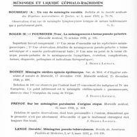 0804 - Page 750 - Analyses. Neurologie. Études générales. Infections et intoxications. Leroy (Alph.). Une épidémie à noxe neurotrope. Inflammation disséminée du système nerveux. Journal de neurologie et de psychiatrie belge... / Méninges et liquide céphalo-rachidien. Rousseau (A.). Un cas de méningite curable. Bulletin de la Société médicale des hôpitaux universitaires de Québec... / Roger (H.) et Poursines (Yves). La méningococcie à forme pseudo-palustre. Marseille médical... / Boinet. Méningite cérébro-spinale épidémique. Soc. de méd. et d'hygiène coloniale et navales de Marseille... Marseille médical... / Prevot. Sur les méningites purulentes d'origine otique. Marseille médical... / Lange (Osvaldo). Méningites pseudo-tuberculeuses. Revista da Associacao Paulista de Medicina...