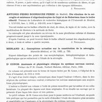 0774 - Page 716 - Analyses. Neurologie. Études générales. Anatomie. De Villaverde (José M.)... Contribution à la connaissance du système commissural de l'écorce motrice de la chauve-souris. Travaux du laboratoire de recherches biologiques de l'université de Madrid... / Antonio Pedro Rodriguez Perez... Distribution de la microglie et existence d'oligodendrocytes de Cajal et de Robertson dans le bulbe olfactif. Travaux du laboratoire de recherches biologiques de l'Université de Madrid... / Merland (A.). Conceptions actuelles sur la constitution de la névroglie. Marseille-Médical... / Dr Conos. Anatomie et physiologie clinique du système nerveux central. Préface du Pr H. Claude. Norbert Maloine, éditeur, Paris, 1933 / Thomesco (V. Marie). Les algies et leur traitement par la photothérapie (Algiile si tratamentul lor prin lumina). Thèse de Bucarest... 1933 (faite dans le service du Dr Agr. Paulian en collaboration avec le Dr I. Bistriceano)