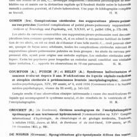 0176 - Page 116 - Analyses. Neurologie. Études générales. Cerveau (Lésions). Byron Stookey. Obstruction intermittente du trou de Monro par kystes neuro-épithéliaux du troisième ventricule (Symptômes, diagnostic et traitement). Intermittent obstruction of the foramen of Monro by neuroepithelial cysts of the third ventricle). Bulletin of the neurological institute of New-York... / Cantieri (C.). Tuberculose cérébral (Sull'ascesso tubercolare dell' encefalo) Rivista di Neurologia... / Cohen (Ira). Complications cérébrales des suppurations pleuro-pulmonaires putrides (Cerebral complications of putrid pleuro-pulmonary suppuration). Archives of Neurology and Psychiatry... / Courtois (A.), Puech (P.) et Beley (A.). Syndrome hallucinatoire et anxieux évoluant depuis 3 ans. Modifications du liquide céphalo-rachidien et atrophie cérébrale à prédominance frontale (encéphalographie). Annales médico-psychologiques... / Diamond (Isadore B.). Altérations cérébrales dans les leucémies. Compte rendu de 14 cas (Leukemic changes in the brain. A report of fourteen cases). Archives of Neurology and Psychiatry...