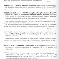 0198 - Page 138 - Analyses. Neurologie. Études générales. Démence précoce. Donnadieu (A.) et Loo (P.). La pyrétothérapie soufrée dans la démence précoce. Annales médico-psychologiques... / Engelson (M.). Un cas typique de schizophrénie. Annales médico-psychologiques... / Freeman (William) et Looney (Joseph). Index phytotoxique. Résultats portant sur l'étude de soixante-huit déments précoces, hommes (Phytotoxic index. Results of studies with sixty-eight male schizophrenic patients). Archives of Neurology and Psychiatry... / Gelma (E.) et Eissen (J.). A propos de l'évolution vers la schizophrénie. D'un cas de délire d'interprétation serieux-Capgras. L'Encéphale... / Heuyer (G.) et Tison. Démence précoce à forme délirante. Disparition des hallucinations et du délire au cours d'une fièvre typhoïde grave. Annales médico-psychologiques... / Izikowitz (Sander). Modifications de la sédimentation au cours du traitement par la sulfosine de la démence précoce (Ueber das Verhalten der Senkungsreaktion während der Schwefelbehandlung (Sulfosin) der Dementia Praecox). Acta Psychiatrica et Neurologica...