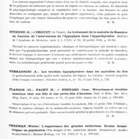 0680 - Page 621 - Analyses. Neurologie. Études générales. Glandes à sécrétion interne. Colella (R.)... De l'action de l'eau sur la croissance, sur l'origine des goitres et sur celle de l'insuffisance des fonctions thyroïdiennes. J. of nervous and mental Dis... / Decourt (Jacques), Meyer (Louis), Audry (A.) et Lesourd (R.). Diabète insipide. Action du régime déchloruré sur la polyurie. Considérations sur l'élimination des chlorures. Bulletins et mémoires de la Société médicale des hôpitaux... / Etienne (G.) et Drouet... Le traitement de la maladie de Basedow en fonction de l'intervention de l'hypophyse dans l'hyperthyroïdie. Bulletin de l'Académie de médecine... / Flandin (Cl.), Nacht (S.) et Bernard (Jean). Hirsutisme et troubles mentaux chez une fille et une petite fille d'hirsutes. Bull. et mém. soc. méd. hôp. Paris... / Freeman (Walter). L'importance des glandes endocrines. Etudes biométriques en psychiatrie (The weight of the endocrine glands. Biometrical studies in psychiatry). Human Biology...
