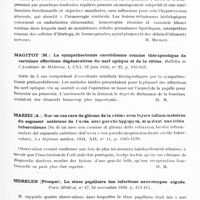 0698 - Page 639 - Analyses. Neurologie. Études générales. Organes des sens (Oeil). Magitot. Les rétinites de l'hypertension artérielle. Rev. méd. de l'Est... / Magitot (M.). La sympathectomie carotidienne comme thérapeutique de certaines affections dégénératives du nerf optique et de la rétine. Bulletin de l'Académie de médecine... / Mazzei (A.). Sur un cas rare de gliome de la rétine avec foyer inflammatoires du segment antérieur de l'uvée, avec pseudo-hypopyon, simulant une iritis tuberculeuse (Su di un caso non comune di glioma della retina com focolai infiammatori del segmento anteriore dell'uvea e con pseudo-ipopion simulante ureite tubercolare). La Riforma médica... / Merklen (Prosper). La stase papillaire des infections neurotropes aiguës. Paris médical...
