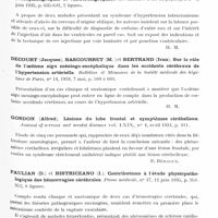 0889 - Page 833 - Analyses. Neurologie. Études spéciales. Cerveau (lésions). Aubry (M.) et Guillaume (J.). Diagnostic de l'abcès du cerveau latent (encéphalographie et ventriculographie). Les annales d'oto-laryngologie... / Decourt (Jacques), Bascourret (M.) et Bertrand (Yvan). Sur le rôle de l'oedème aigu méningo-encéphalique dans les accidents cérébraux de l'hypertension artérielle. Bulletins et mémoires de la Société médicale des hôpitaux de Paris... / Gordon (Alfred). Lésions du lobe frontal et symptômes cérébelleux. Journal of nervous and mental diseases... / Paulian (D.) et Bistriceano (I.). Contributions à l'étude physiopathologique des hémorragies cérébrales. Presse médicale...