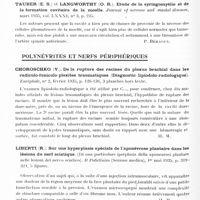 0892 - Page 836 - Analyses. Neurologie. Études spéciales. Moelle. Nicolesco (J.), Schmitzer (Gh.) et Crieghel (E.)... La syringomyélie et son traitement. A propos d'un cas amélioré par la radiothérapie. Bulletins et mémoires de la Société médicale des hôpitaux de Bucarest... / Tauber (E. S.) et Langworthy (O. R.). Etude de la syringomyélie et de la formation cavitaire de la moelle. Journal of nervous and mental diseases... / Polynévrites et nerfs périphériques. Choroschko (V.). De la rupture des racines du plexus brachial dans les radiculo-faniculo-plexites traumatiques (Diagnostic lipiodolo-radiologique). Encéphale... / Liberti (R.). Sur une hyperplasie spéciale de l'aponévrose plantaire dans les lésions du nerf sciatique. (Di una particolare iperplasia della aponeurosi plantare nelle lesioni del nervo sciatico). Il Policlinico (Sezione medica)... / Thompson (R. H.). Encéphalo-myélite disséminée consécutive à une névrite ascendante. Journal of nervous and mental diseases...