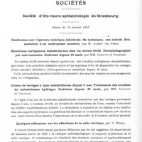 0570 - Page 522 - Sociétés. Société d'oto-neuro-ophtalmologie de Strasbourg. Séance du 16 janvier 1937. Syndrome vertigineux méniériforme chez un ancien évidé. Encéphalographie par voie lombaire. Guérison depuis 19 mois, par MM. Canuyt et Grenier / Crises de vertiges à type méniériforme depuis 5 ans. Traitement des troubles du métabolisme hydrique. Guérison depuis 21 mois, par MM. Canuyt et Grenier / Quelques réflexions sur les affections de la selle turcique, par G. Weill / Otite moyenne aiguë suppurée avec syndrome mastoïdien crânio-encéphalique et hypophysaire. Hystérie. Pithiatisme, par MM. Canuyt et Heimendinger