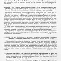 0138 - Page 108 - Analyses. Neurologie. Études générales. Système neurovégétatif. Pichler (E.). Sur un nouveau phénomène végétatif au cours du syndrome de Wallenberg (Ueber ein neues vegetatives Phänomen beim Wallenbergschen Symptomenkomplex). Der Nervenarzt... / Geller (W.). Tension intracranienne basse, signe d'hyperexcitabilité végétative (Niedriger Schädelinnendruck, ein Symptom vegetativer Uebererregbarkheit). Deutsche Zeitschrift für Nervenheilkunde... / Godot (H. A.). L'ablation du premier ganglion sympathique lombaire végétatif. Technique. Résultats (Thèse médecine, Nancy, 1941-42... / Jurgens (Bernhard). Les réactions végétatives chez l'homme et leurs variations selon diverses excitation (Ueber vegetative Reaktionen beim Menschen in ihrer Abhängigkeit von verschiedenen Reizen). Archiv für Psychiatrie und Nervenkrankheiten...