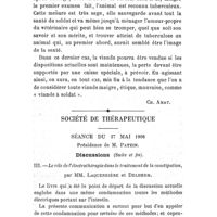 0912 - Page 888 - Hygiène alimentaire. A propos de viandes avariées. La consommation de parties paraissant saines de la viande de bovidés qui ont réagi à la tuberculine, ne serait-elle pas nuisible ? - Impossibilité de reconnaître sûrement si une viande de bel aspect provient ou non d'un animal tuberculeux. [Ch. Amat]. / Société de thérapeutique. Séance du 27 mai 1908. Discussions (Suite et fin). III. - Le rôle de l'électrothérapie dans le traitement de la constipation, par MM. Laquerrière et Delherm