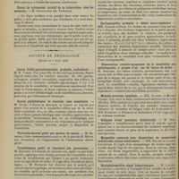 0366 - Page 354 - Sociétés savantes. Académie de médecine. (Séance du 10 mars 1908). De l'épithélioma. M. Borrel / Essai de traitement curatif de la tuberculose chez les animaux. M. Cuguillère... / Société de neurologie. (Séance du 5 mars 1908). Lésions bulbo-protubérantielle probable, unilatérale. M. R. Voisin / Ataxie périphérique et centrale sans anesthésie. M. Egger / Torticolis mental guéri par section du spinal. M. Babinski / Tremblement guéri et reproduit par persuasion. M. Babinski / Paralysie radiculaire deux mois et demi après un traumatisme. M. Renaud / Syndrome de la calotte protubérantielle. MM. Raymond et Rose / Syringomyélie probable à début sacro-lombaire. MM. Claude et Rose / Dissociation cutanéo-muqueuse de la sensibilité avec astéréognosie, à propos d'un cas de lésion du bulbe. M. Souques / Maladie nerveuse familiale. MM. Klippel et Monier-Vinard / Reliquat d'une paralysie obstétricale. M. Huet / Myopathie ancienne avec disparition de nombreuses cellules des cornes antérieures. MM. Ballet et Laignel-Lavastine / Encéphalomyélite aiguë hémorragique. M. Laignel-Lavastine / Etude cinématographique des troubles moteurs hystériques. M. Néri
