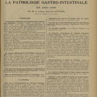 1293 - Page 1285 - Analyses et indications bibliographiques. La pathologie gastro-intestinale en 1925-1926 ; par M. le Docteur Edouard Antoine... I. Oesophage. L'exploration radiologique de l'oesophage dans la tuberculose pulmonaire. (Paisseau, Guénaut et Lambling. Soc. méd. des hôpit.,...) / Les sténoses inflammatoires de l'oesophage chez les gens âgés. (Guisez. Acad de méd.,...) / II. Estomac. Soins pré et post-opératoires en chirurgie gastrique. (Desplas. Progrès médical...) / Le diagnostic radioscopique de l'estomac biloculaire d'origine ulcéreuse. (Pernet. L'Hôpital. B...) / Pneumo-gastrique et ulcère de l'estomac. (Loeper et Marchal. Presse méd.,...) / Conduite à tenir pendant et après une grande hémorragie digestive. (Gutmann. La consultation...) / Faux ulcères gastriques par corps étrangers. (Victor Pauchet. Acad. de méd.,...)
