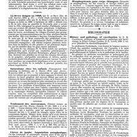 0087 - Page 83 - Revue des journaux. Neuropathologie. Un cas de syringomyélie et de dégénérensce spéciale des nerfs périphériques, combinés à des troubles trophiques (Acromégalie), par Holschewnikoff. / Médecine. La fièvre dengue en 1889, par H. de Brun. / Saturisme chez les enfants (Unsuspected lead poisoning in children), par J. Brown. / Chirurgie. Traitement des anévrysme. (Clinical lecture on anevrysm), par Chr. Heath. / Ulcère de jambe. Amputation autoplastique. (On the treatment of untractabe circular ulcer of the leg by amputation at the ankle joint), par C. B. Keetly. / La parotomie pour grossesse extra-utérine. (A case of ectopic gestation successfully treated by abdominal section), par G. Edler. / OEsophagotomie pour corps étrangers (Remarks on eosophagotomy for the removal of foreign bodies), par A. Southam. / Bibliographie. History and pathology of vaccination by E. M. Crookshank, ..., 1889. 2 vol. avec planches en chromolithographie