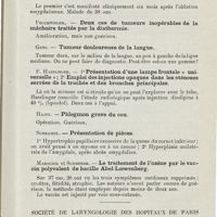 0830 - Page 829 - Sociétés savantes. Société viennoise de laryngo-rhinologie. 1er décembre 1925. G Hoper. - Carcinome de la langue après amygdalectomie / Feuchtinger. - Deux cas de tumeurs inopérables de la mâchoire traités par la diathermie / Genz. - Tumeur douloureuse de la langue / F. Hasslinger. - 1° Présentation d'une lampe frontale «universelle» ; 2° Emploi des injections opaques dans les sténoses serrées de la trachée et des bronches principales / Hajek. - Phlegmon grave du cou / Schramek. - Présentation de pièces / Marschik et Schmerer. - Le traitement de l'ozène par le vaccin polyvalent de bacille Abel-Loewenberg / Société de laryngologie des hôpitaux de Paris. Séance du 13 janvier 1926. M. Rouget. - Fracture du larynx