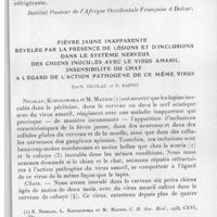 0645 - Page 611 - Séance du 13 octobre 1937. Communications. Étude rétrospective d'une épidémie ayant sévi en 1932 dans la région nord de la Guinée Française, par M. Peltier, C. Durieux et J. Martin. (Institut Pasteur de l'Afrique Occidentale Française à Dakar.). / Fièvre jaune inapparente révélée par la présence de lésions et d'inclusions dans le système nerveux des chiens inoculés avec le virus amaril. Insensibilité du chat à l'égard de l'action pathogène de ce même virus, par S. Nicolau et O. Baffet