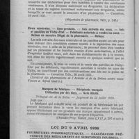 0434 - Page 424 - Jurisprudence pharmaceutique. Droguiste non pharmacien. - Toxiques des tableaux A et B. - Déclaration préalable obligatoire. - Registre spécial personnel obligatoire. - Contraventions aux règlements, même avec le concours d'un pharmacien / Eaux minérales. - Sous-produits. - Sels extraits des eaux. - Sels et pastilles de Vichy-Etat. - Débitants autorisés à vendre les eaux. - Action en exercice illégal de la pharmacie. - Relaxe / Marques de fabrique. - Récipients marqués. Utilisation par des tiers. - Acte illicite / Loi du 9 avril 1898. Fournitures pharmaceutiques. - Exagération prétendue des médicaments ou substances fournies. - Condamnation